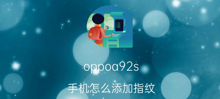 oppoa92s 手机怎么添加指纹 oppoa92s添加指纹闪退？